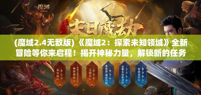 (魔域2.4无敌版) 《魔域2：探索未知领域》全新冒险等你来启程！揭开神秘力量，解锁新的任务和挑战！